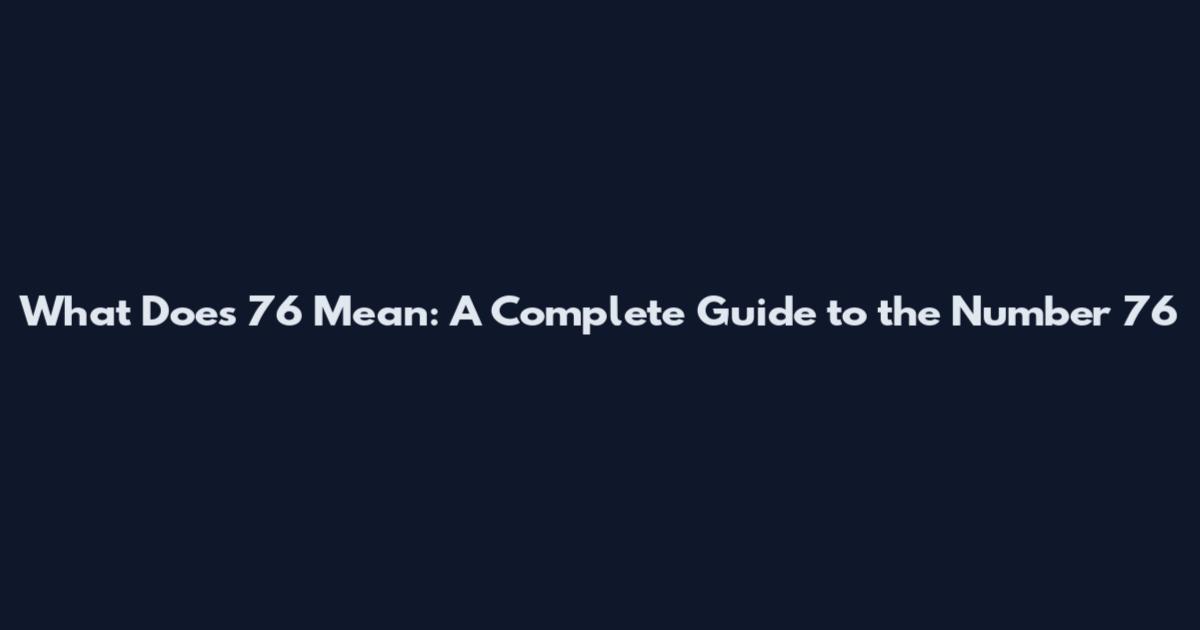 What Does 76 Mean: A Complete Guide to the Number 76