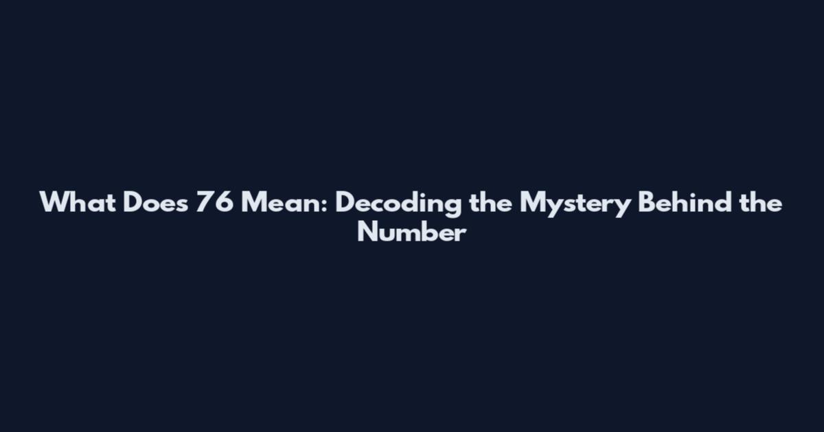 What Does 76 Mean: Decoding the Mystery Behind the Number