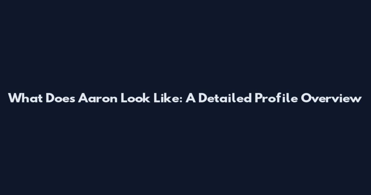 What Does Aaron Look Like: A Detailed Profile Overview