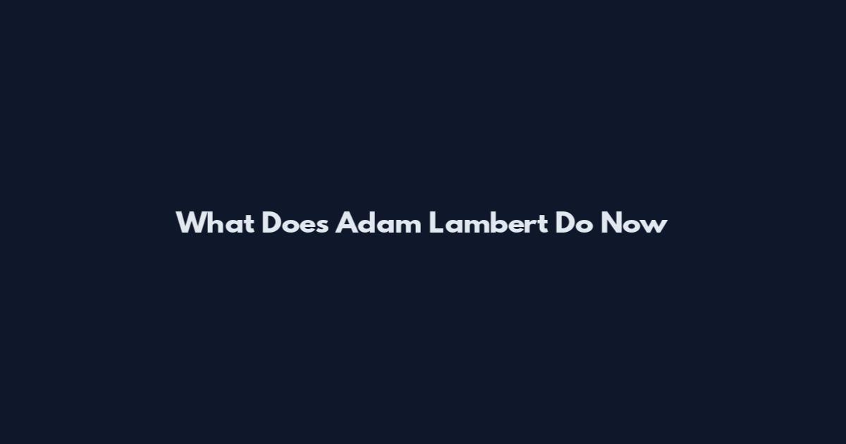 What Does Adam Lambert Do Now