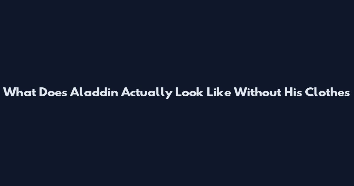 What Does Aladdin Actually Look Like Without His Clothes