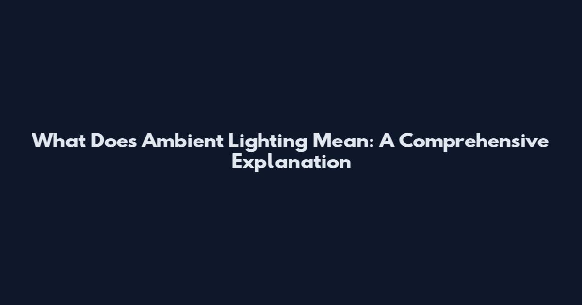 What Does Ambient Lighting Mean: A Comprehensive Explanation