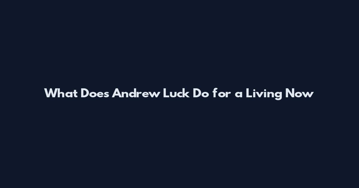 What Does Andrew Luck Do for a Living Now