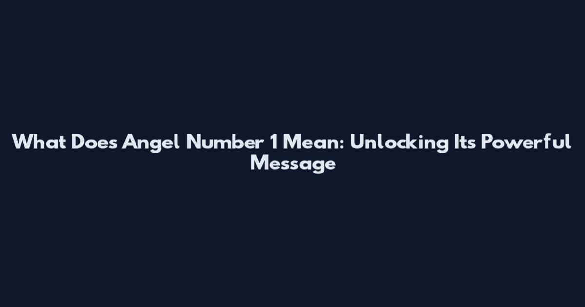 What Does Angel Number 1 Mean: Unlocking Its Powerful Message