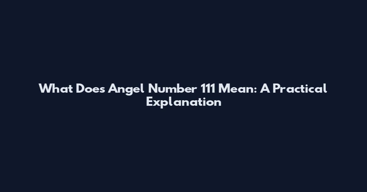 What Does Angel Number 111 Mean: A Practical Explanation