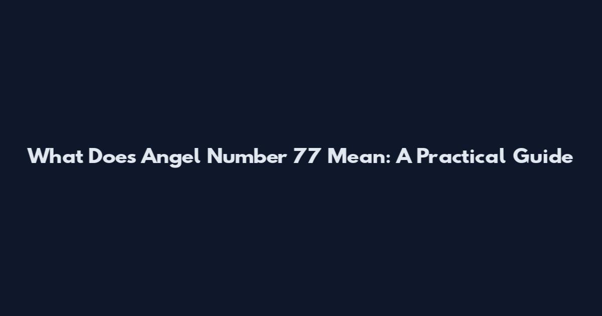 What Does Angel Number 77 Mean: A Practical Guide