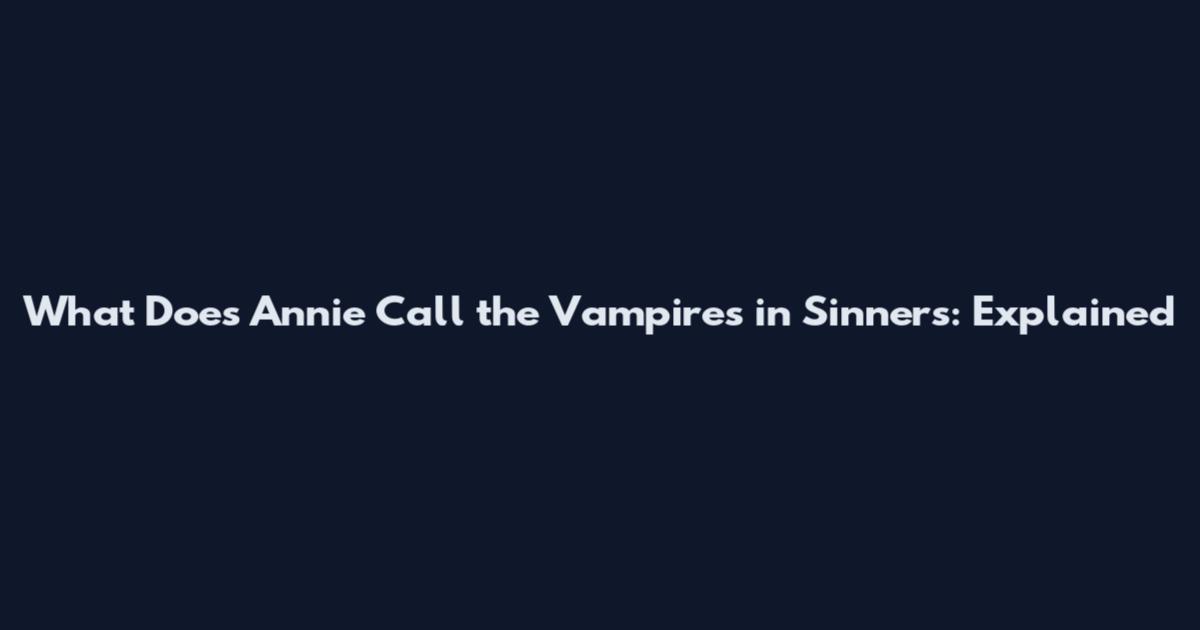 What Does Annie Call the Vampires in Sinners: Explained