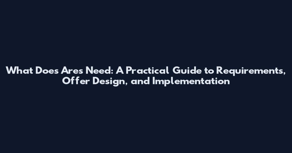 What Does Ares Need: A Practical Guide to Requirements, Offer Design, and Implementation