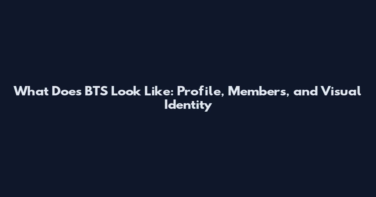 What Does BTS Look Like: Profile, Members, and Visual Identity