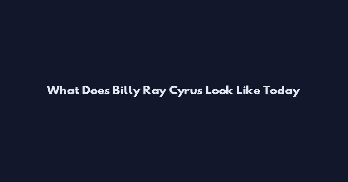 What Does Billy Ray Cyrus Look Like Today