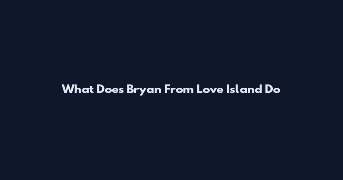 What Does Bryan From Love Island Do