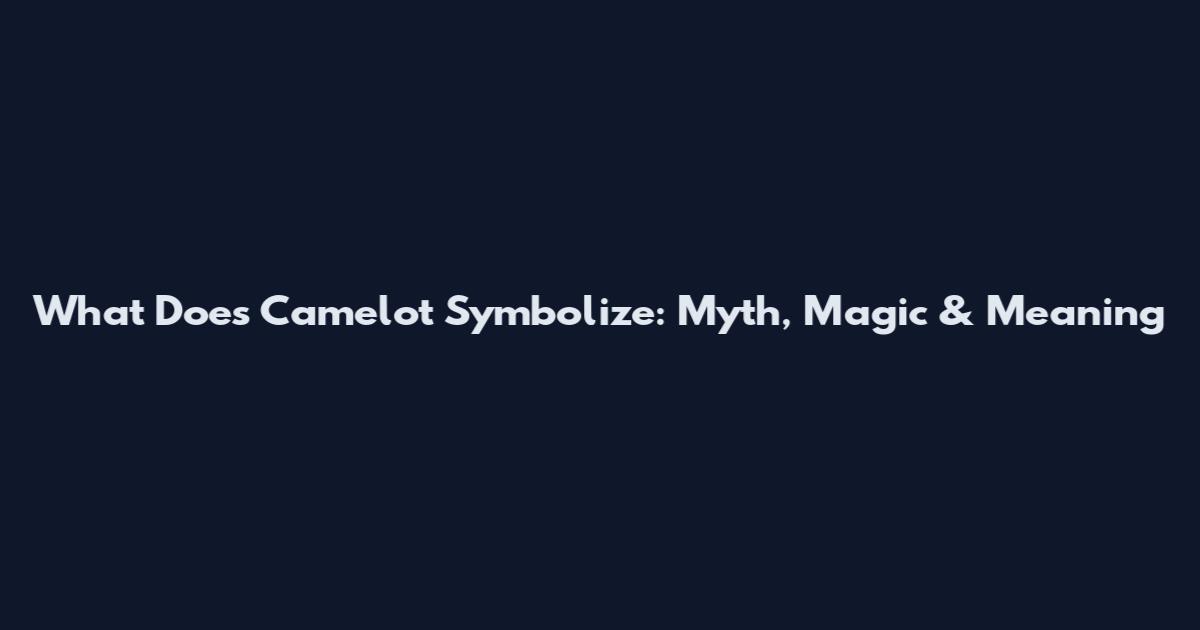 What Does Camelot Symbolize: Myth, Magic & Meaning
