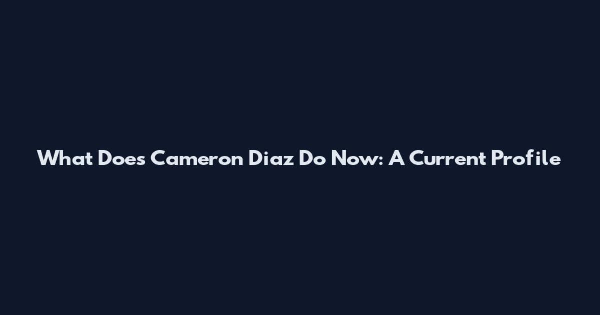 What Does Cameron Diaz Do Now: A Current Profile