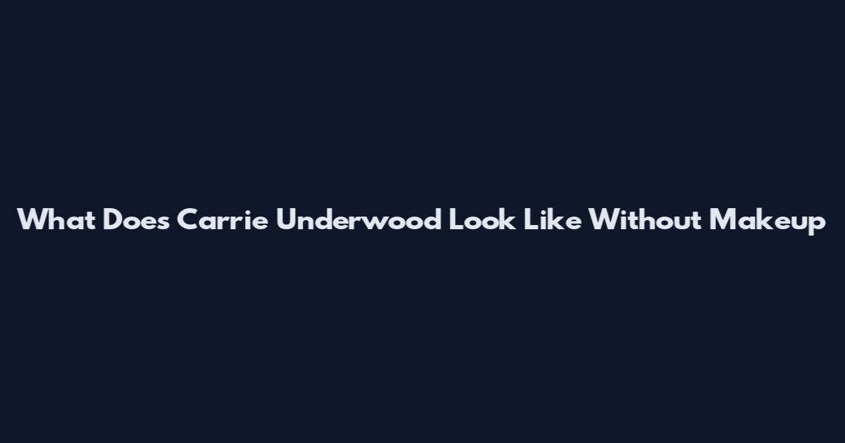 What Does Carrie Underwood Look Like Without Makeup