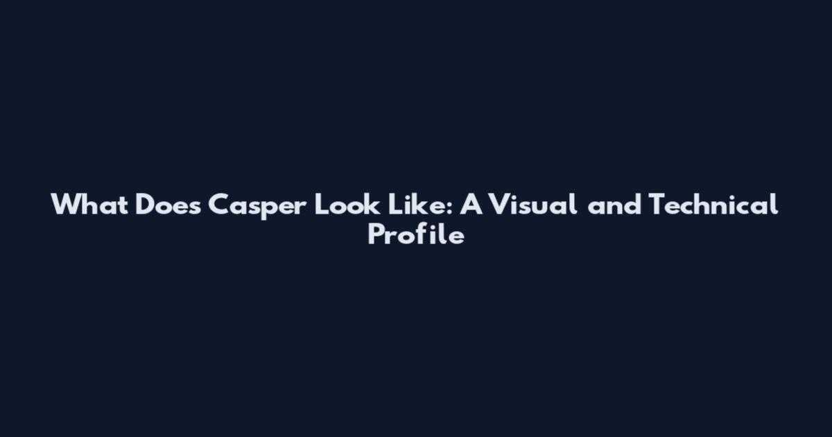 What Does Casper Look Like: A Visual and Technical Profile