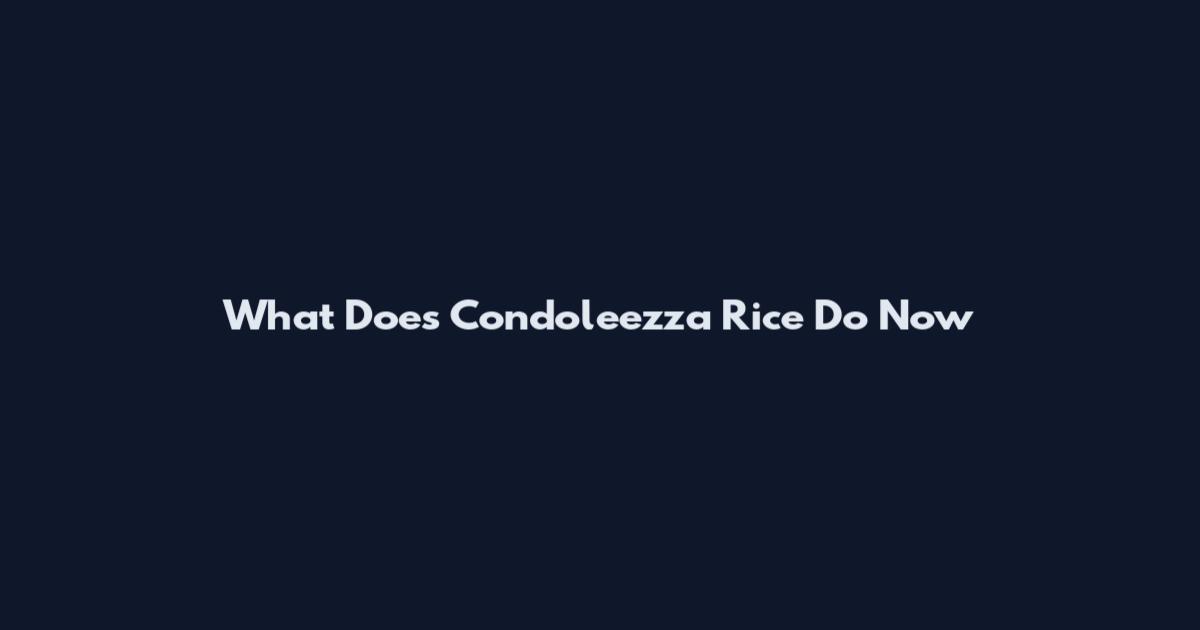 What Does Condoleezza Rice Do Now