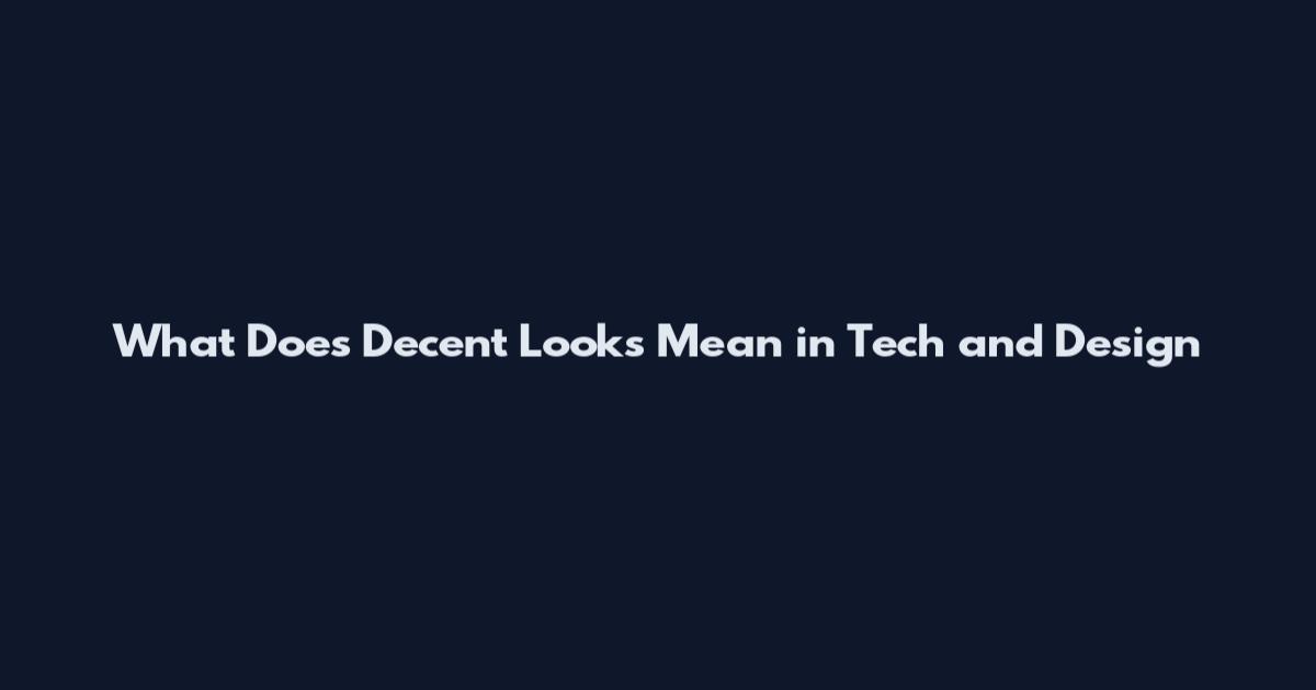 What Does Decent Looks Mean in Tech and Design