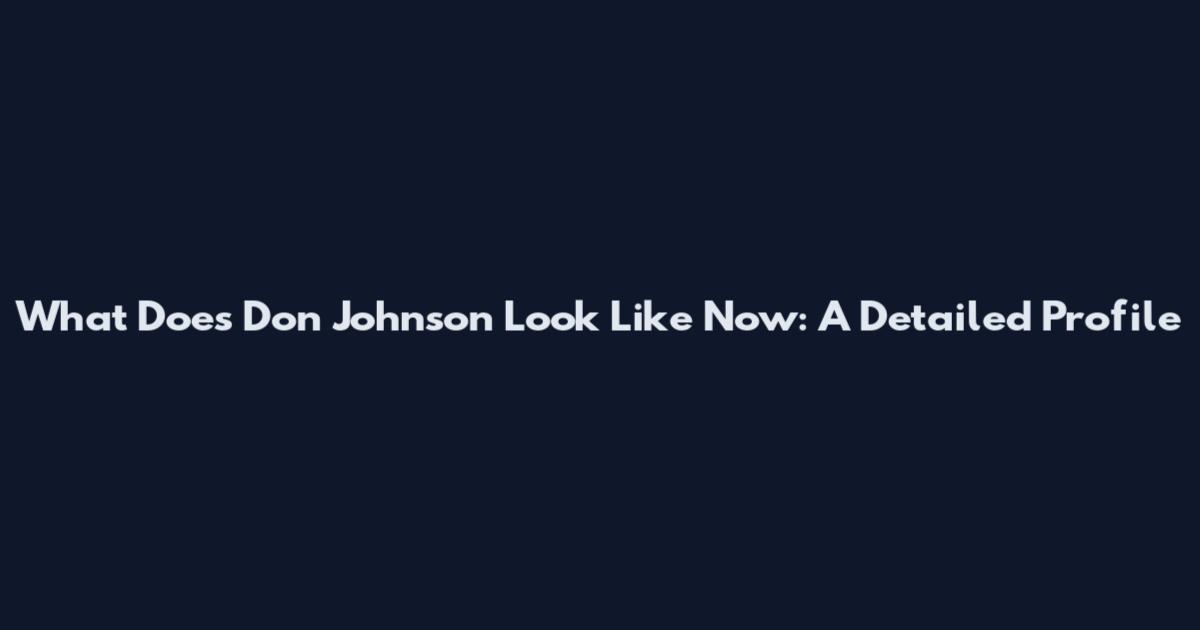 What Does Don Johnson Look Like Now: A Detailed Profile