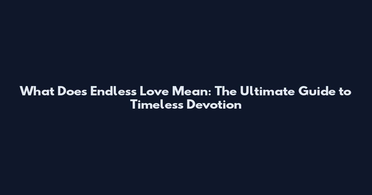 What Does Endless Love Mean: The Ultimate Guide to Timeless Devotion
