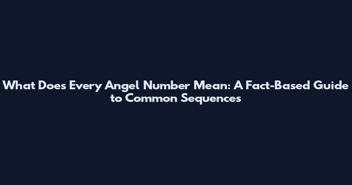 What Does Every Angel Number Mean: A Fact-Based Guide to Common Sequences