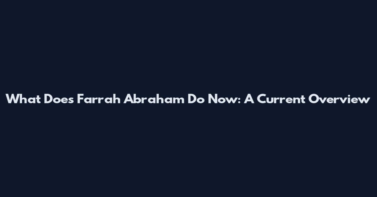 What Does Farrah Abraham Do Now: A Current Overview