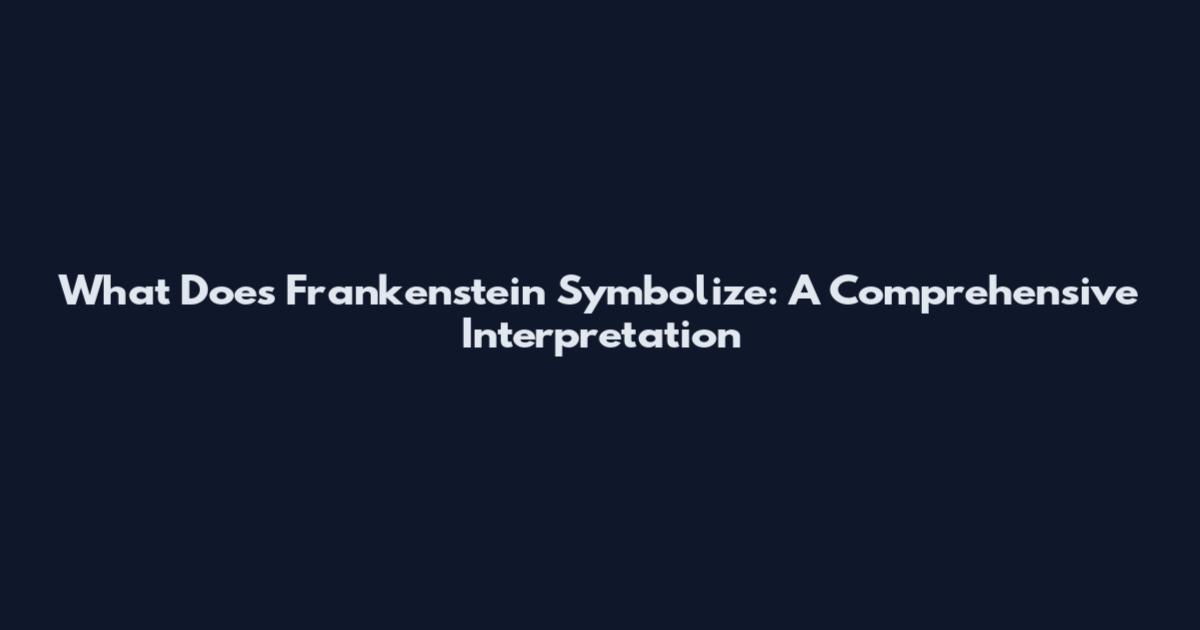 What Does Frankenstein Symbolize: A Comprehensive Interpretation