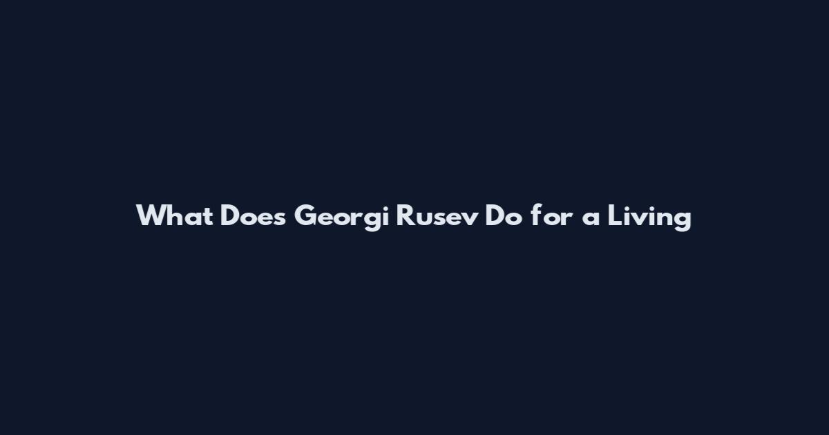 What Does Georgi Rusev Do for a Living