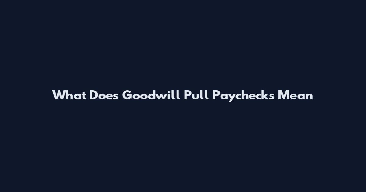 What Does Goodwill Pull Paychecks Mean