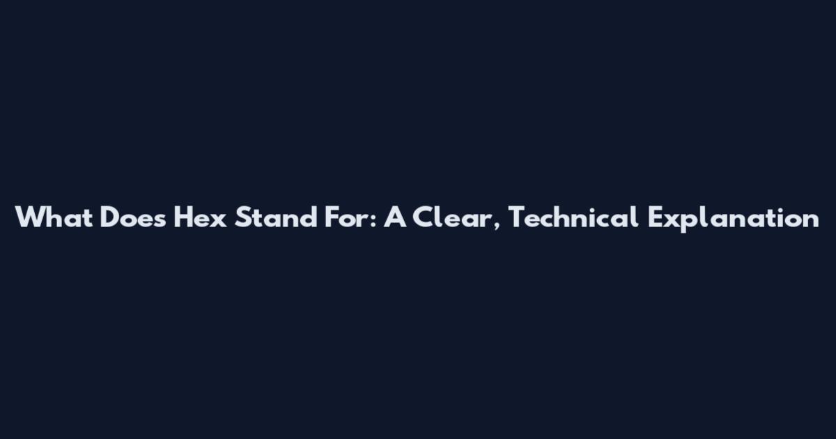 What Does Hex Stand For: A Clear, Technical Explanation