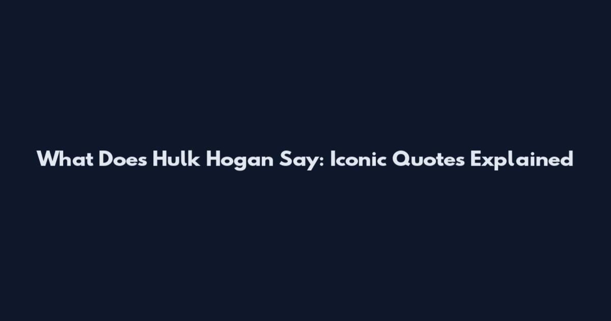 What Does Hulk Hogan Say: Iconic Quotes Explained