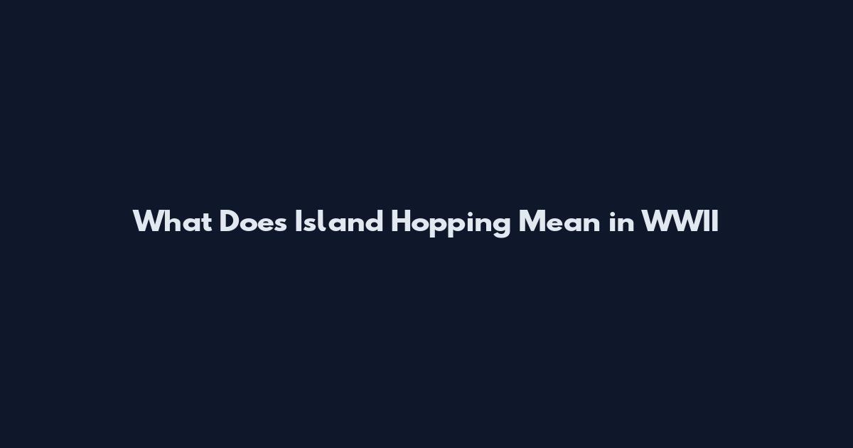 What Does Island Hopping Mean in WWII