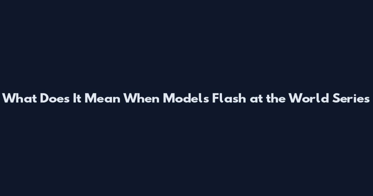 What Does It Mean When Models Flash at the World Series