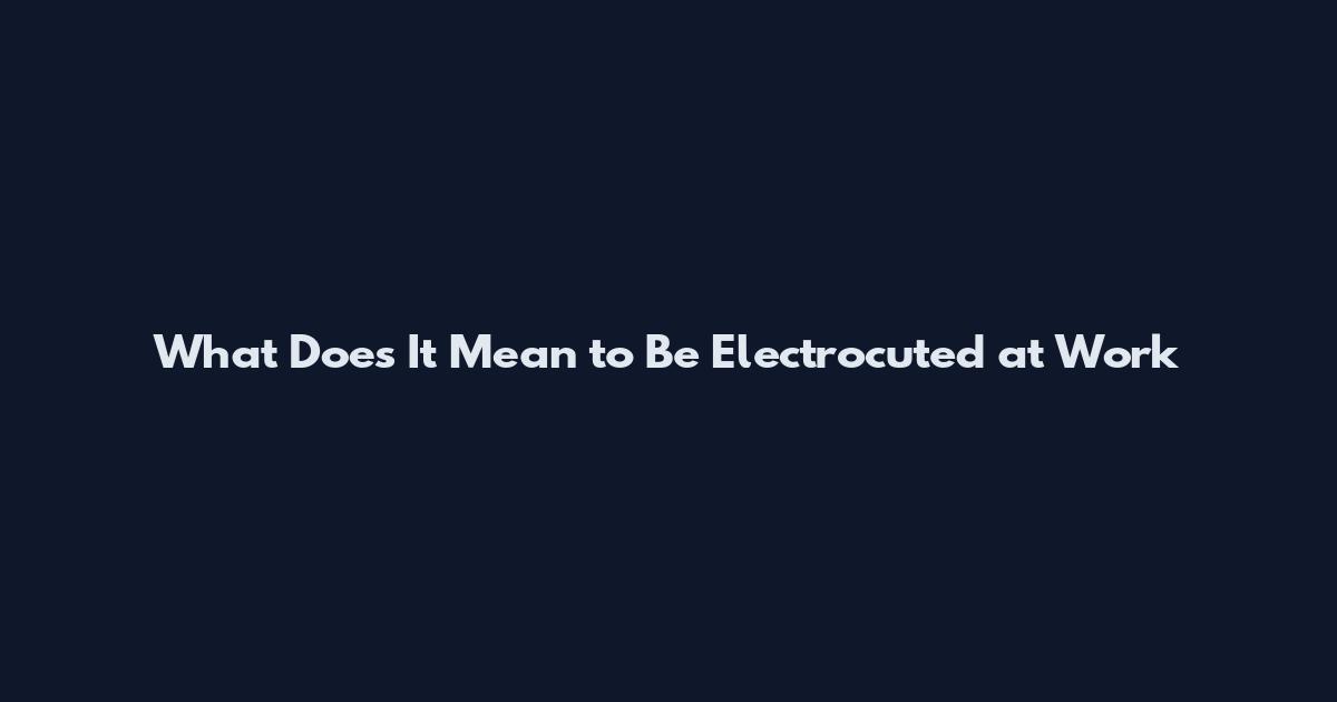 What Does It Mean to Be Electrocuted at Work