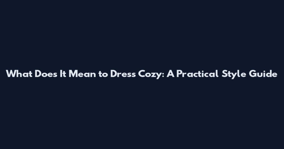What Does It Mean to Dress Cozy: A Practical Style Guide