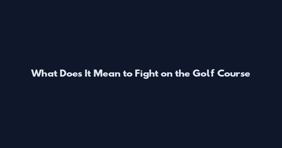 What Does It Mean to Fight on the Golf Course