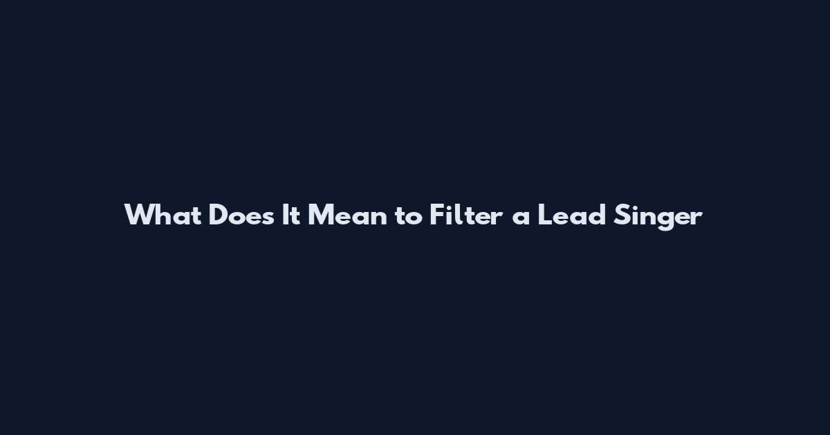 What Does It Mean to Filter a Lead Singer
