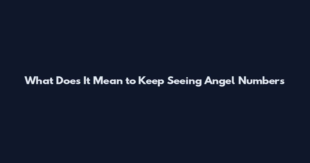 What Does It Mean to Keep Seeing Angel Numbers