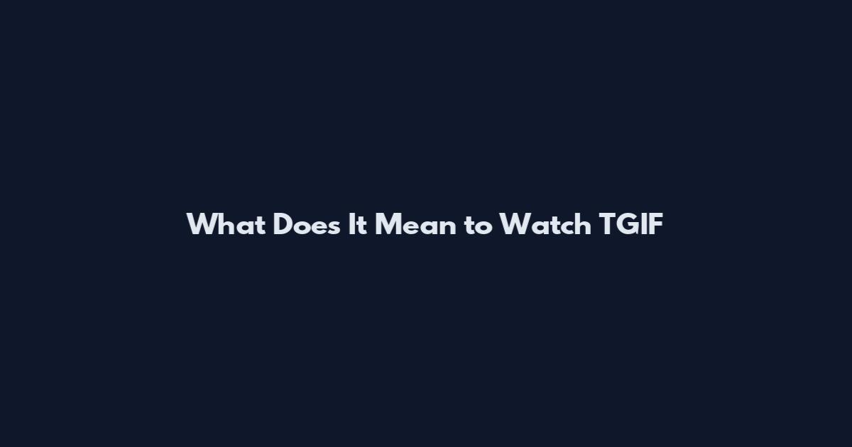 What Does It Mean to Watch TGIF