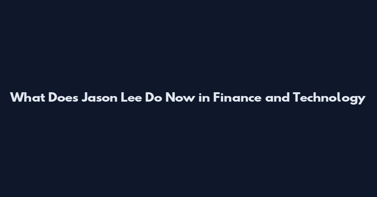 What Does Jason Lee Do Now in Finance and Technology