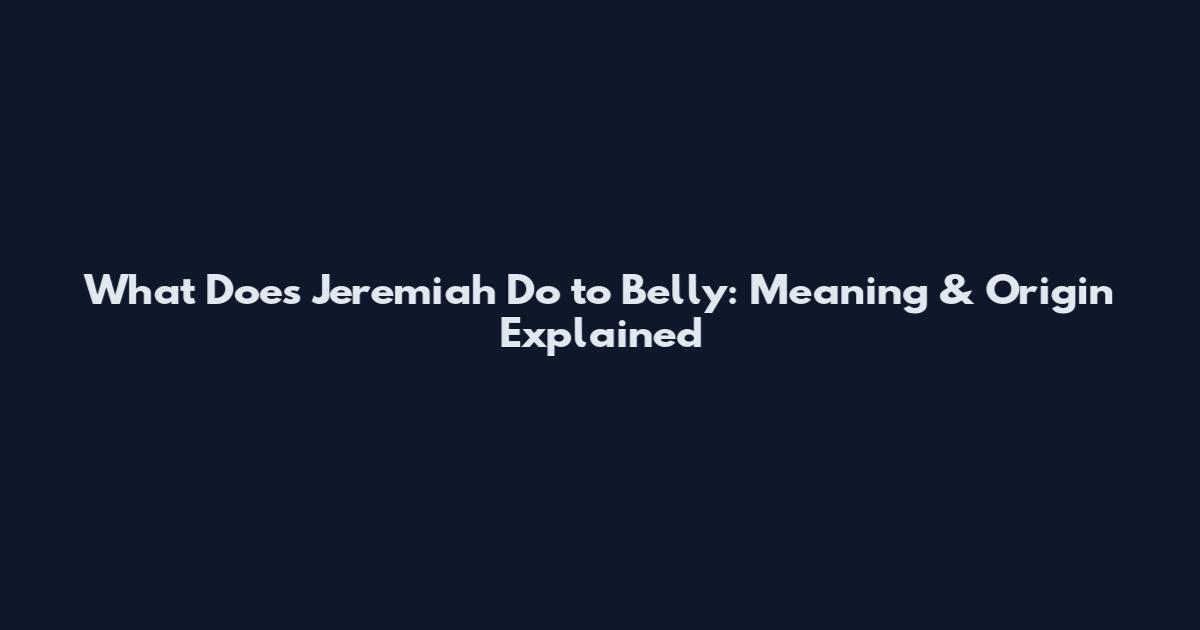 What Does Jeremiah Do to Belly: Meaning & Origin Explained