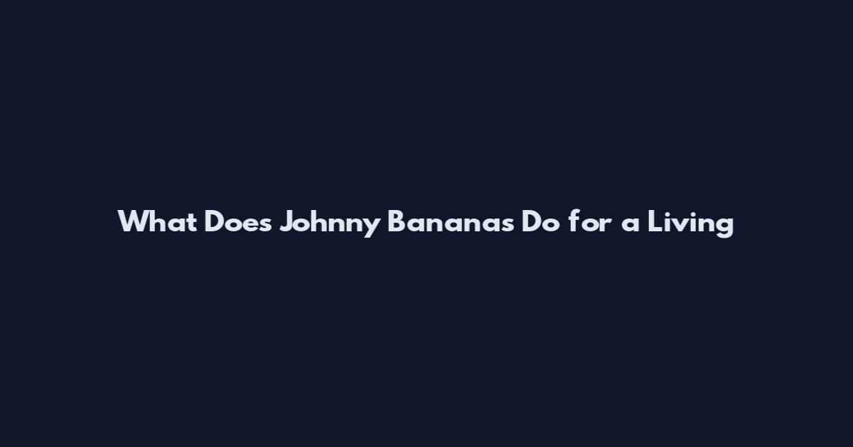 What Does Johnny Bananas Do for a Living