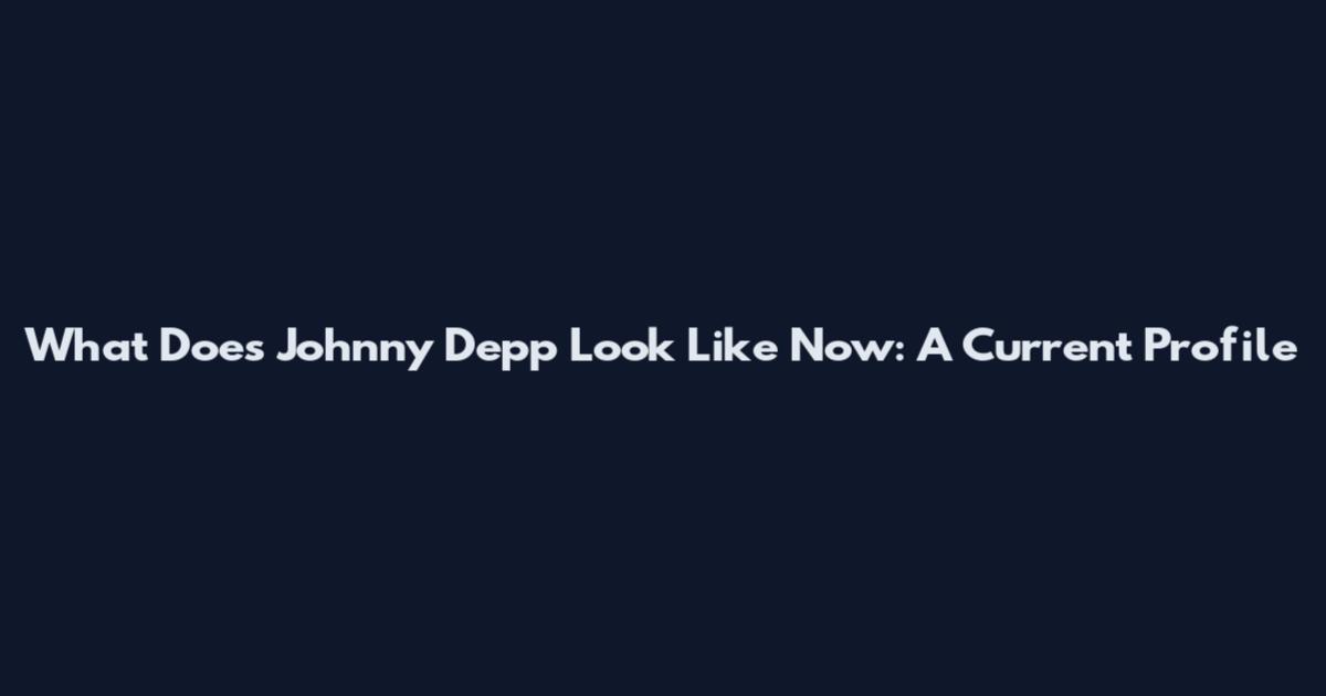 What Does Johnny Depp Look Like Now: A Current Profile