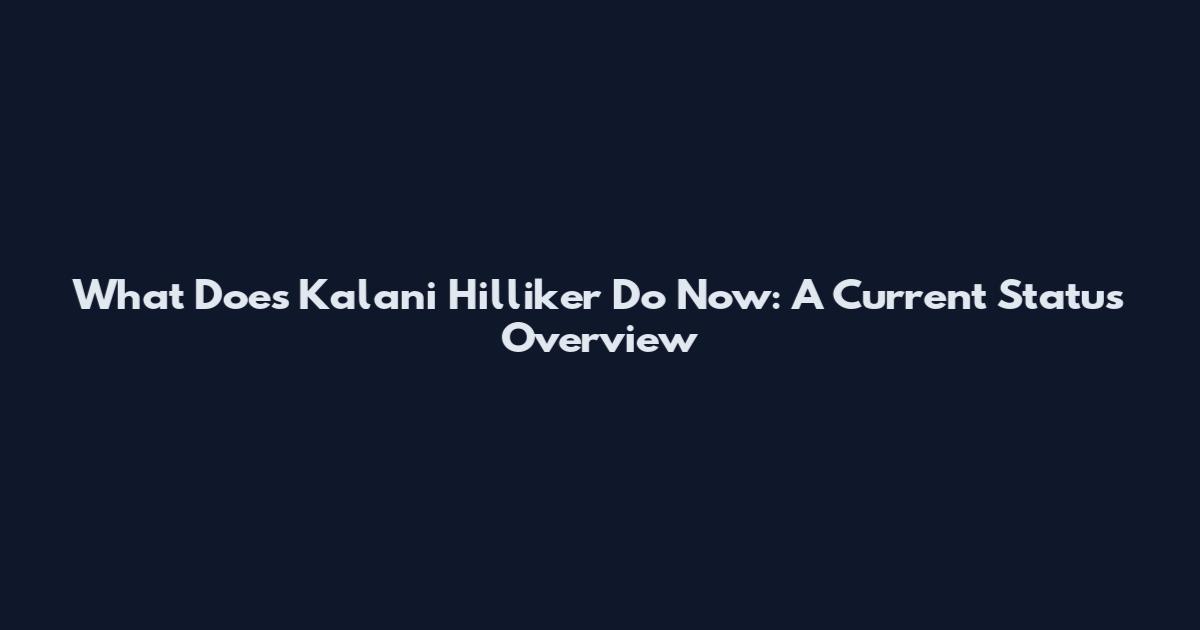 What Does Kalani Hilliker Do Now: A Current Status Overview