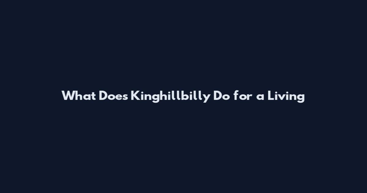 What Does Kinghillbilly Do for a Living
