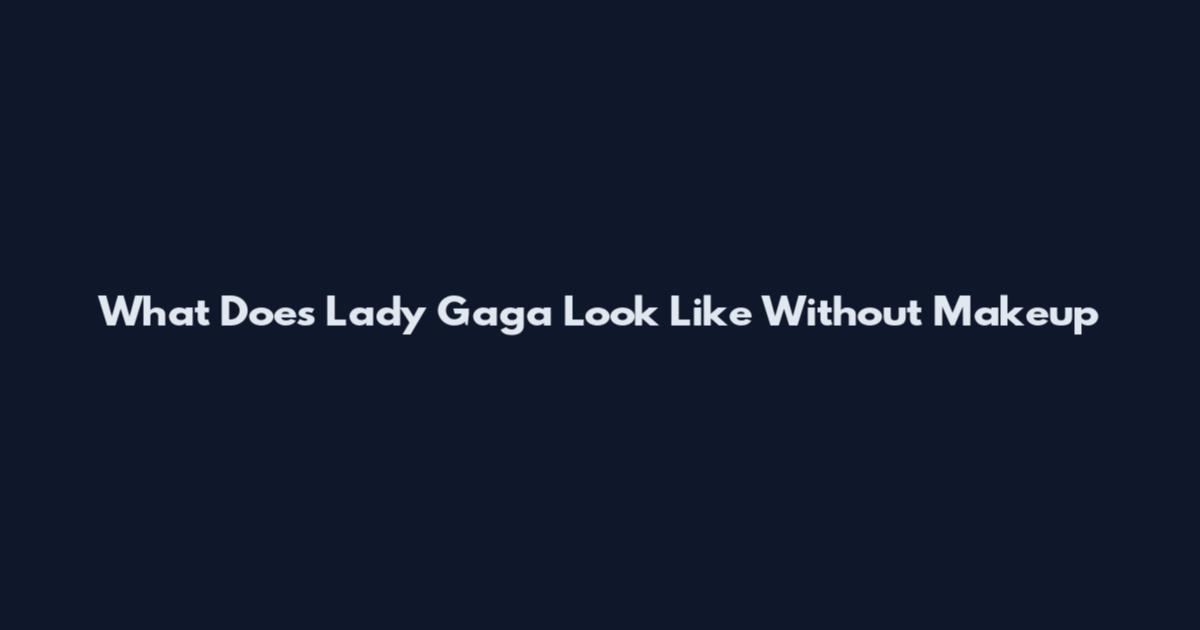 What Does Lady Gaga Look Like Without Makeup
