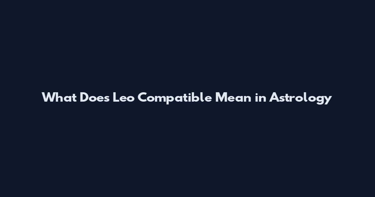 What Does Leo Compatible Mean in Astrology