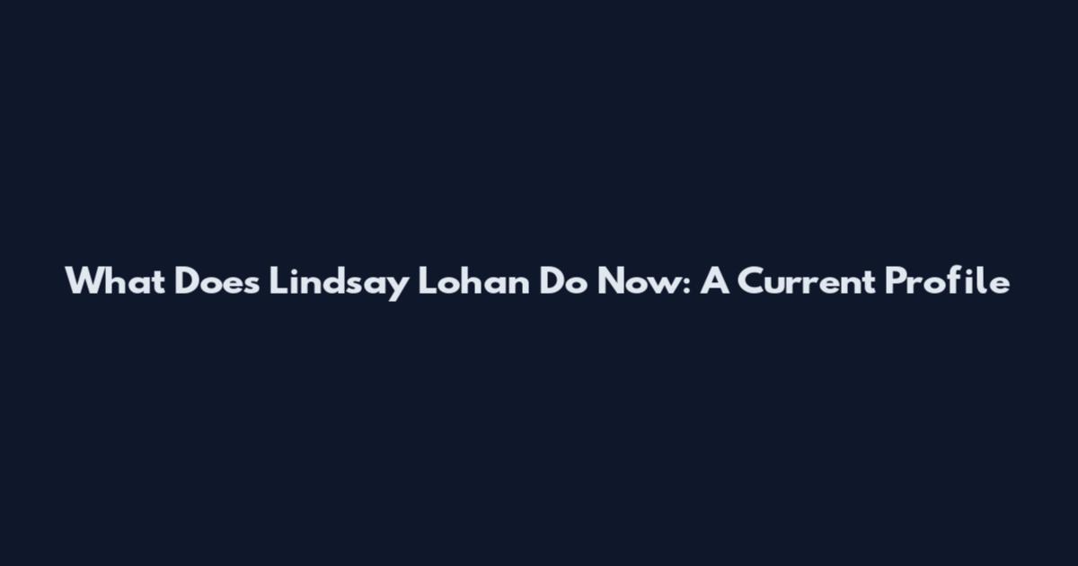 What Does Lindsay Lohan Do Now: A Current Profile