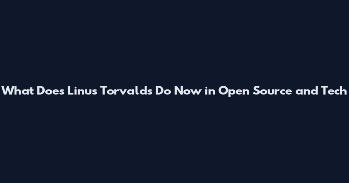 What Does Linus Torvalds Do Now in Open Source and Tech