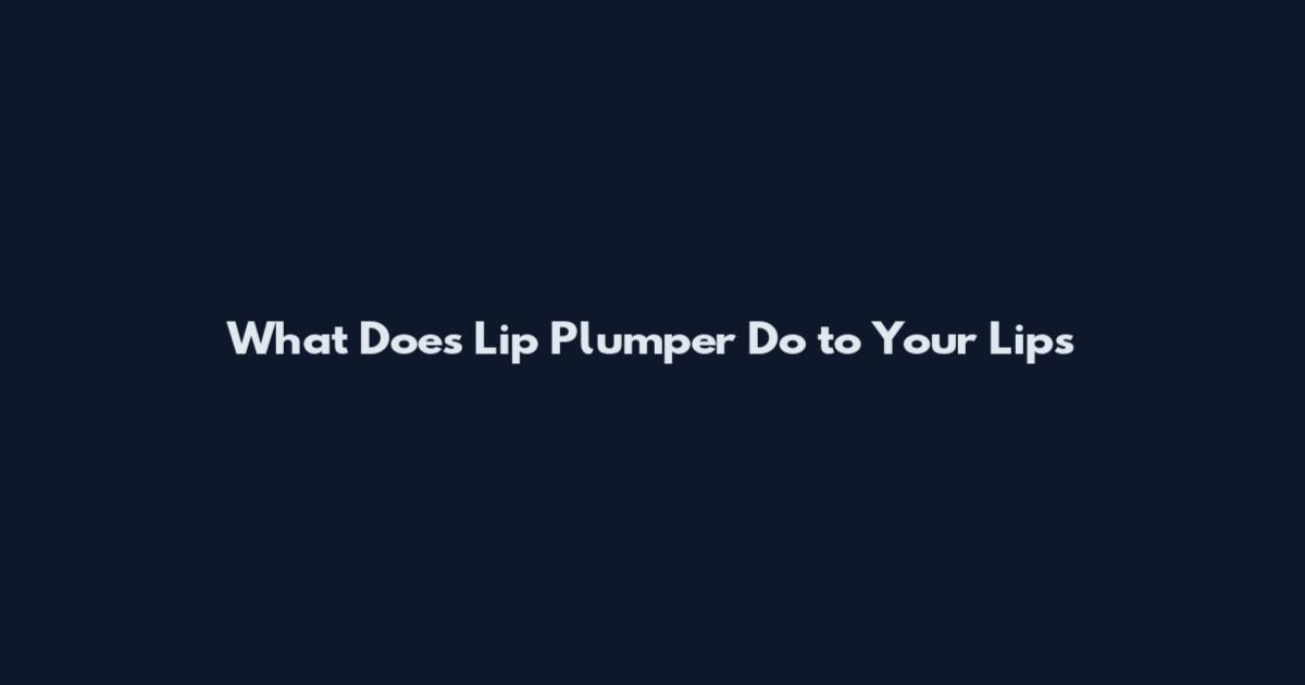 What Does Lip Plumper Do to Your Lips