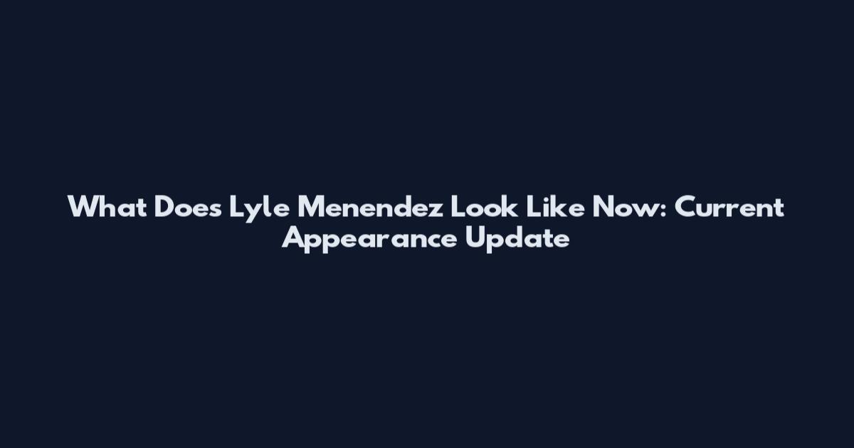 What Does Lyle Menendez Look Like Now: Current Appearance Update